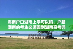 海南户口湖南上学可以吗,户籍湖南的考生必须回到湖南高考吗?