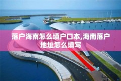 落户海南怎么填户口本,海南落户地址怎么填写