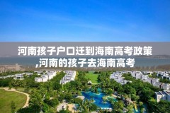 河南孩子户口迁到海南高考政策,河南的孩子去海南高考