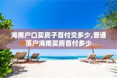 海南户口买房子首付交多少,普通落户海南买房首付多少