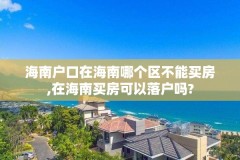 海南户口在海南哪个区不能买房,在海南买房可以落户吗?