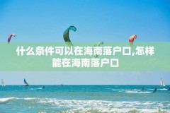什么条件可以在海南落户口,怎样能在海南落户口