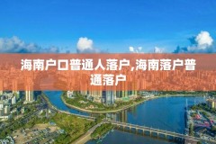 海南户口普通人落户,海南落户普通落户