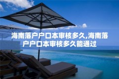 海南落户户口本审核多久,海南落户户口本审核多久能通过