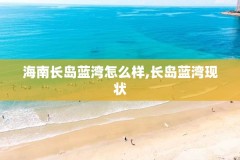 海南长岛蓝湾怎么样,长岛蓝湾现状
