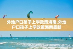 外地户口孩子上学政策海南,外地户口孩子上学政策海南最新