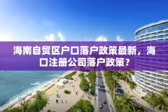 海南自贸区户口落户政策最新,海口注册公司落户政策?