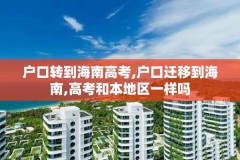 户口转到海南高考,户口迁移到海南,高考和本地区一样吗