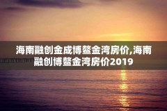 海南融创金成博鳌金湾房价,海南融创博鳌金湾房价2019