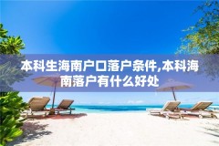 本科生海南户口落户条件,本科海南落户有什么好处