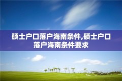 硕士户口落户海南条件,硕士户口落户海南条件要求