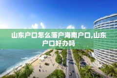 山东户口怎么落户海南户口,山东户口好办吗