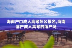 海南户口成人高考怎么报名,海南落户成人高考的落户吗