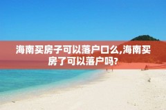 海南买房子可以落户口么,海南买房了可以落户吗?
