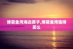 博鳌金湾海边房子,博鳌金湾值得买么