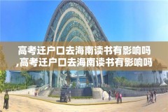高考迁户口去海南读书有影响吗,高考迁户口去海南读书有影响吗女生