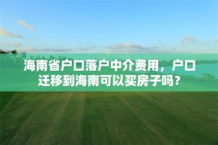 海南省户口落户中介费用，户口迁移到海南可以买房子吗？