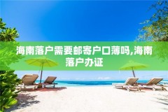 海南落户需要邮寄户口薄吗,海南落户办证