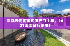 当兵去海南能否落户口上学，2021海南征兵要求？