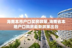 海南本市户口买房政策,海南省本地户口购房最新政策出台