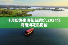 十月份海南海花岛房价,2021年海南海花岛房价