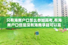 只有海南户口怎么参加高考,有海南户口但是没有海南学籍可以高考吗?