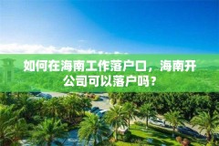如何在海南工作落户口，海南开公司可以落户吗？