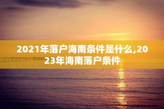 2021年落户海南条件是什么,2023年海南落户条件