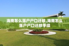海南怎么落户户口迁移,海南怎么落户户口迁移手续