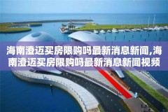 海南澄迈买房限购吗最新消息新闻,海南澄迈买房限购吗最新消息新闻视频