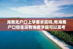 海南无户口上学要求高吗,有海南户口但是没有海南学籍可以高考吗?