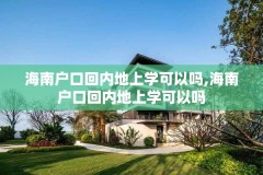 海南户口回内地上学可以吗,海南户口回内地上学可以吗
