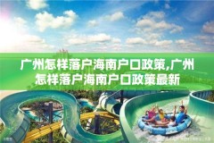广州怎样落户海南户口政策,广州怎样落户海南户口政策最新