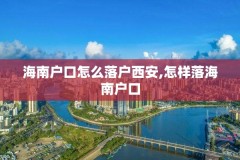 海南户口怎么落户西安,怎样落海南户口
