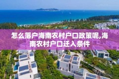 怎么落户海南农村户口政策呢,海南农村户口迁入条件