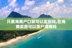 只要海南户口就可以买房吗,在海南买房可以落户海南吗