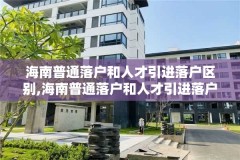 海南普通落户和人才引进落户区别,海南普通落户和人才引进落户区别在哪