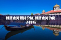 博鳌金湾叠排价格,博鳌金湾的房子好吗