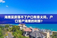 海南买房落不了户口有意义吗,户口落户海南的利弊?
