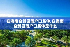 在海南自贸区落户口条件,在海南自贸区落户口条件是什么