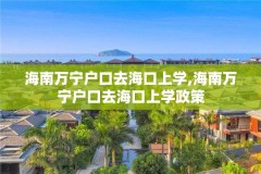 海南万宁户口去海口上学,海南万宁户口去海口上学政策