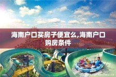 海南户口买房子便宜么,海南户口购房条件