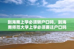 到海南上学必须转户口吗,到海南师范大学上学必须要迁户口吗?