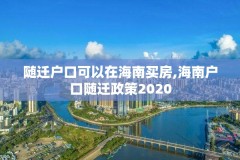 随迁户口可以在海南买房,海南户口随迁政策2020