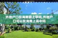 外地户口在海南能上学吗,外地户口可以在海南上高中吗