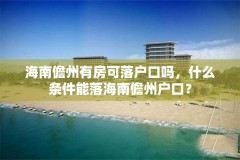 海南儋州有房可落户口吗,什么条件能落海南儋州户口?