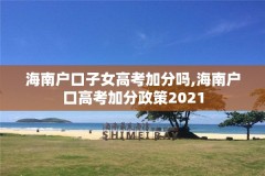 海南户口子女高考加分吗,海南户口高考加分政策2021