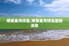 博鳌金湾项目,博鳌金湾项目最新消息