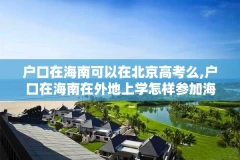 户口在海南可以在北京高考么,户口在海南在外地上学怎样参加海南的高考