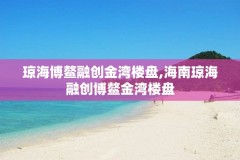 琼海博鳌融创金湾楼盘,海南琼海融创博鳌金湾楼盘